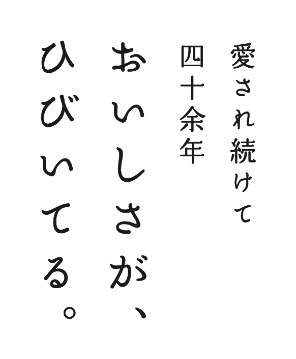 愛され続けて四十余年 おいしさが、ひびいてる。